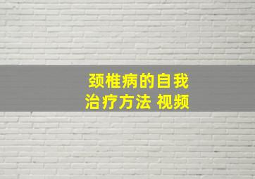 颈椎病的自我治疗方法 视频